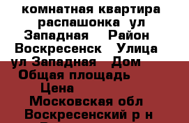 3-комнатная квартира распашонка, ул.Западная! › Район ­ Воскресенск › Улица ­ ул.Западная › Дом ­ 1 › Общая площадь ­ 70 › Цена ­ 2 700 000 - Московская обл., Воскресенский р-н, Воскресенск г. Недвижимость » Квартиры продажа   